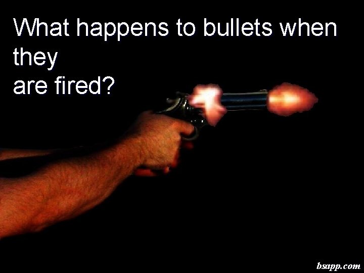 What happens to bullets when they are fired? bsapp. com 