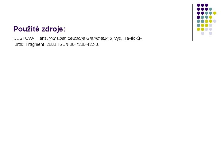Použité zdroje: JUSTOVÁ, Hana. Wir üben deutsche Grammatik. 5. vyd. Havlíčkův Brod: Fragment, 2000.