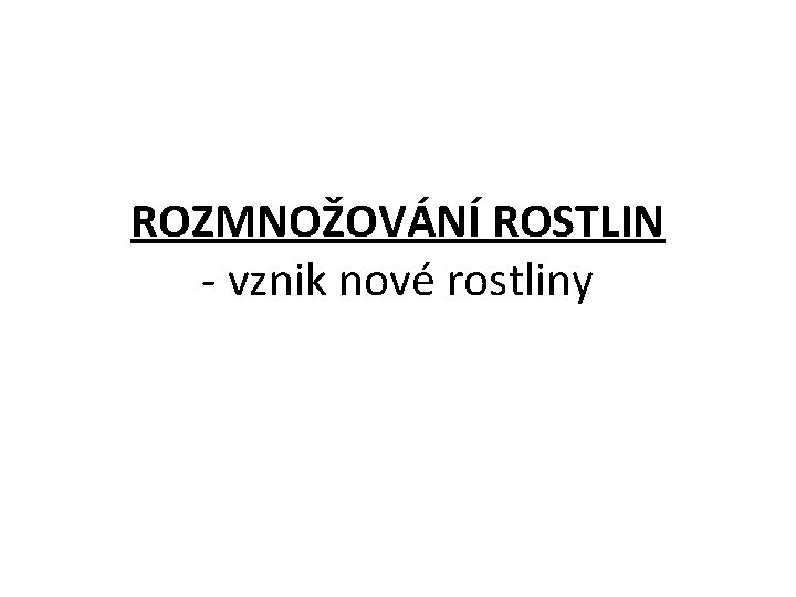 ROZMNOŽOVÁNÍ ROSTLIN - vznik nové rostliny 