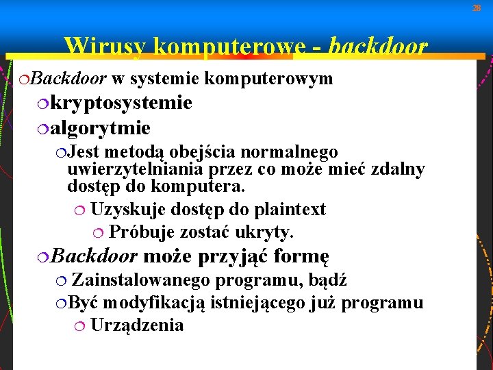 28 Wirusy komputerowe - backdoor Backdoor w systemie komputerowym kryptosystemie algorytmie Jest metodą obejścia