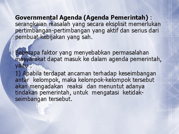 Governmental Agenda (Agenda Pemerintah) : serangkaian masalah yang secara eksplisit memerlukan pertimbangan-pertimbangan yang aktif Governmental Agenda (Agenda Pemerintah) : serangkaian masalah yang secara eksplisit memerlukan pertimbangan-pertimbangan yang aktif