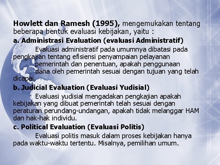Howlett dan Ramesh (1995), mengemukakan tentang beberapa bentuk evaluasi kebijakan, yaitu : a. Administrasi Howlett dan Ramesh (1995), mengemukakan tentang beberapa bentuk evaluasi kebijakan, yaitu : a. Administrasi