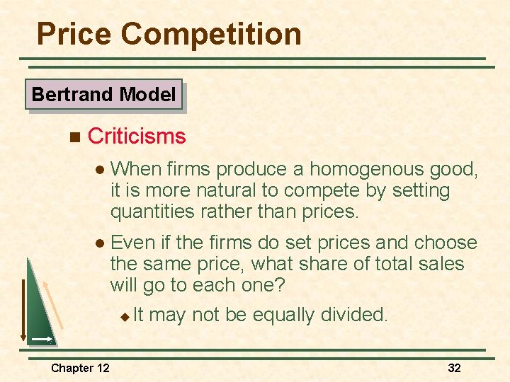 Price Competition Bertrand Model n Criticisms l When firms produce a homogenous good, it
