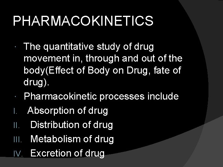 PHARMACOKINETICS The quantitative study of drug movement in, through and out of the body(Effect