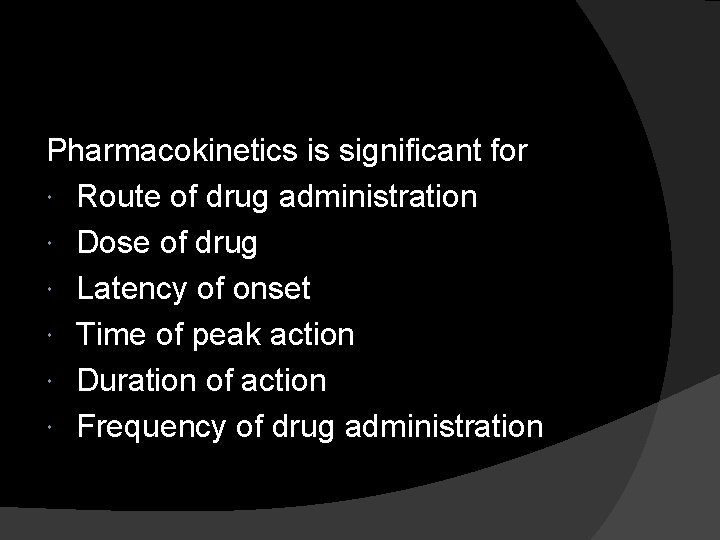 Pharmacokinetics is significant for Route of drug administration Dose of drug Latency of onset