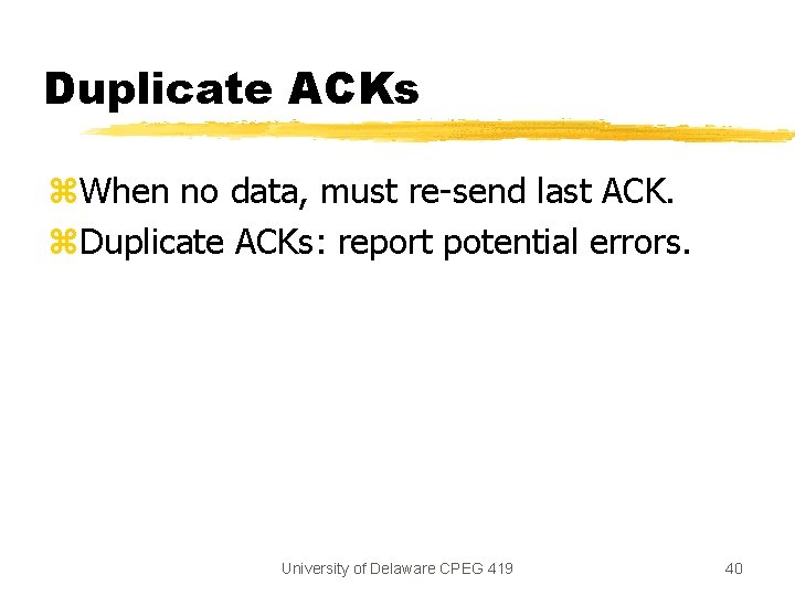 Duplicate ACKs z. When no data, must re-send last ACK. z. Duplicate ACKs: report