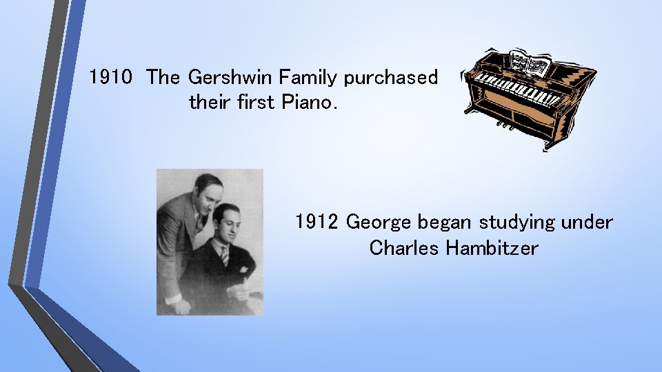 1910 The Gershwin Family purchased their first Piano. 1912 George began studying under Charles