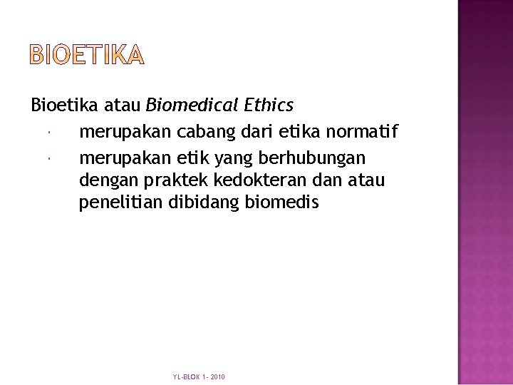 Bioetika atau Biomedical Ethics merupakan cabang dari etika normatif merupakan etik yang berhubungan dengan