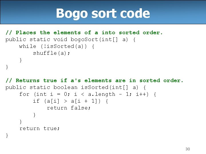 Bogo sort code // Places the elements of a into sorted order. public static