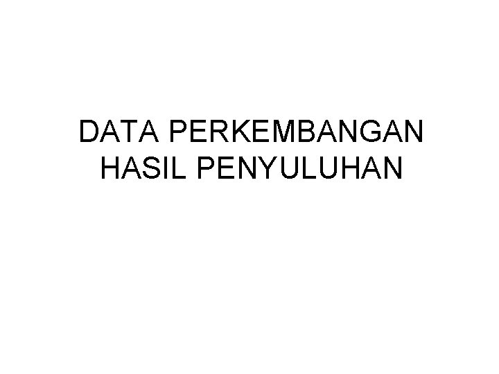 DATA PERKEMBANGAN HASIL PENYULUHAN 