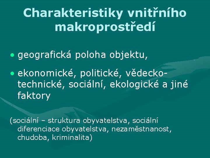 Charakteristiky vnitřního makroprostředí • geografická poloha objektu, • ekonomické, politické, vědeckotechnické, sociální, ekologické a