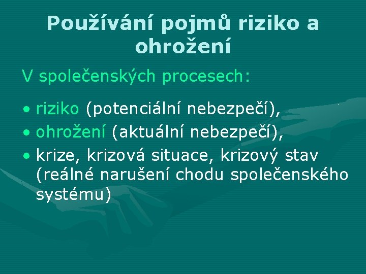 Používání pojmů riziko a ohrožení V společenských procesech: • riziko (potenciální nebezpečí), • ohrožení