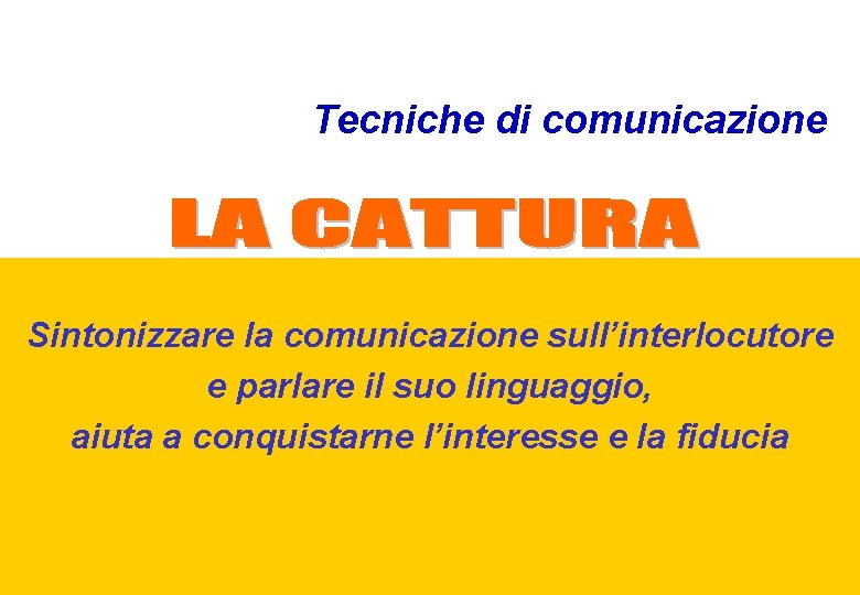 Tecniche di comunicazione Sintonizzare la comunicazione sull’interlocutore e parlare il suo linguaggio, aiuta a