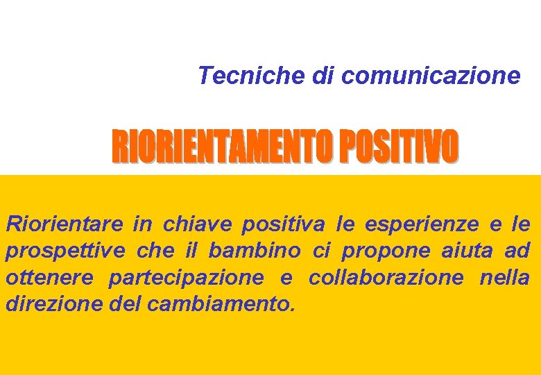 Tecniche di comunicazione Riorientare in chiave positiva le esperienze e le prospettive che il