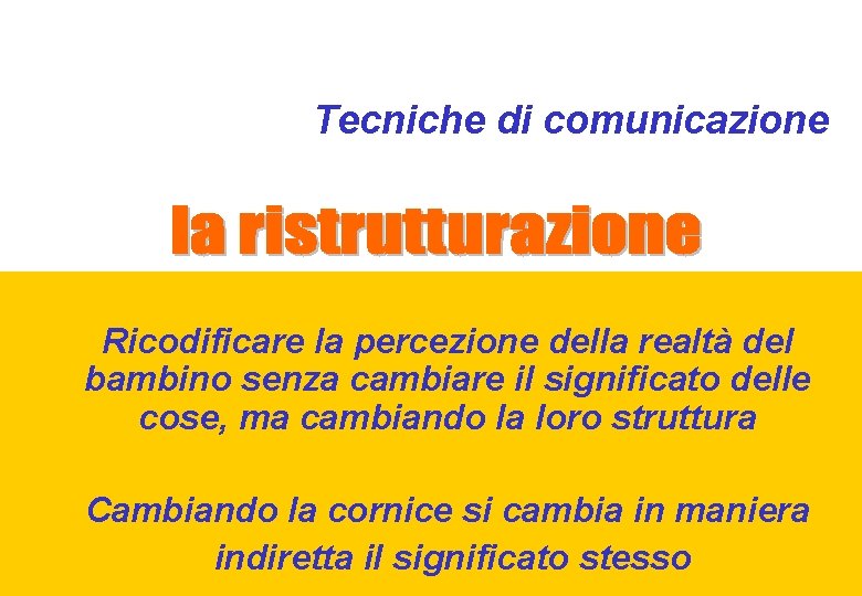 Tecniche di comunicazione Ricodificare la percezione della realtà del bambino senza cambiare il significato