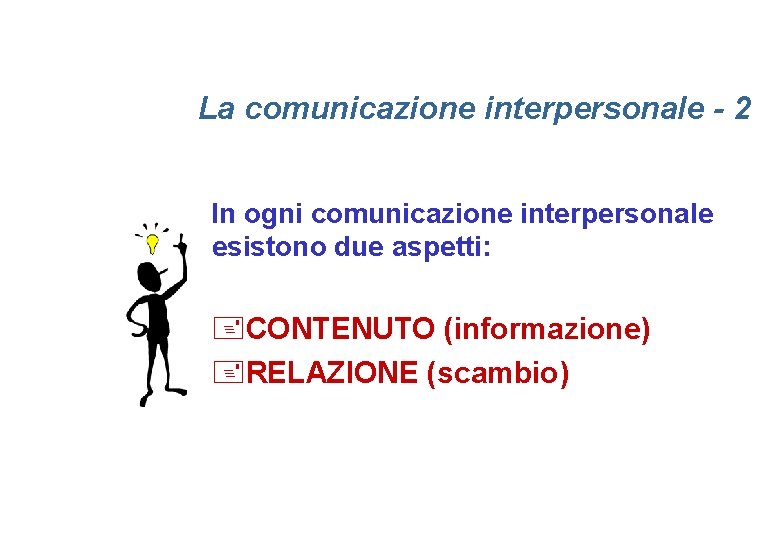 La comunicazione interpersonale - 2 In ogni comunicazione interpersonale esistono due aspetti: +CONTENUTO (informazione)