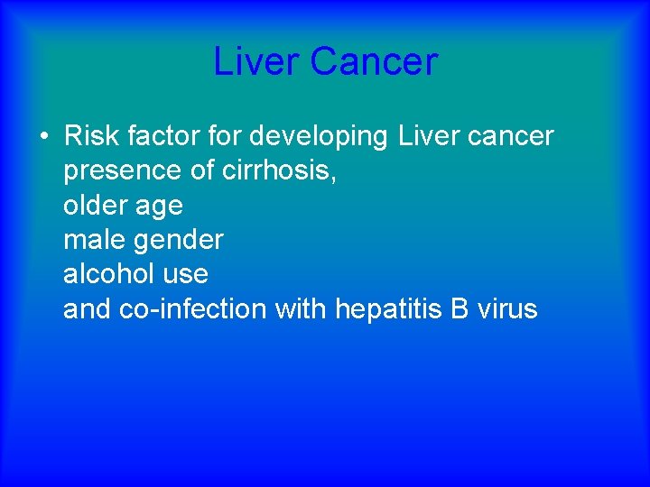 Liver Cancer • Risk factor for developing Liver cancer presence of cirrhosis, older age