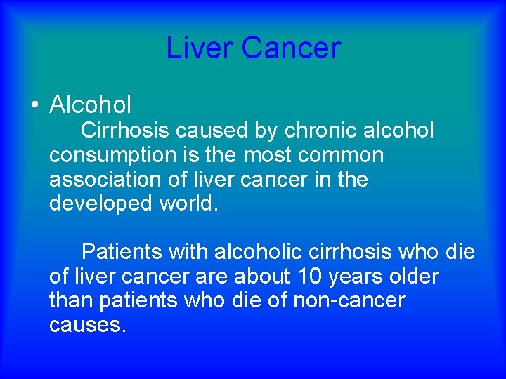 Liver Cancer • Alcohol Cirrhosis caused by chronic alcohol consumption is the most common