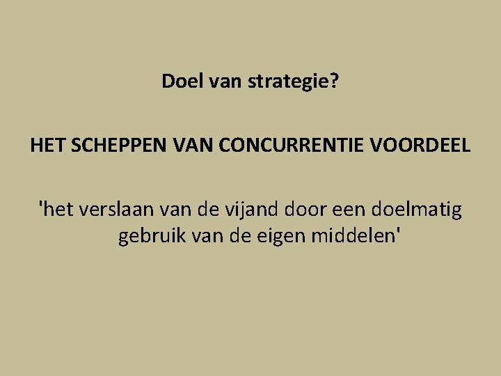 Doel van strategie? HET SCHEPPEN VAN CONCURRENTIE VOORDEEL 'het verslaan van de vijand door Doel van strategie? HET SCHEPPEN VAN CONCURRENTIE VOORDEEL 'het verslaan van de vijand door