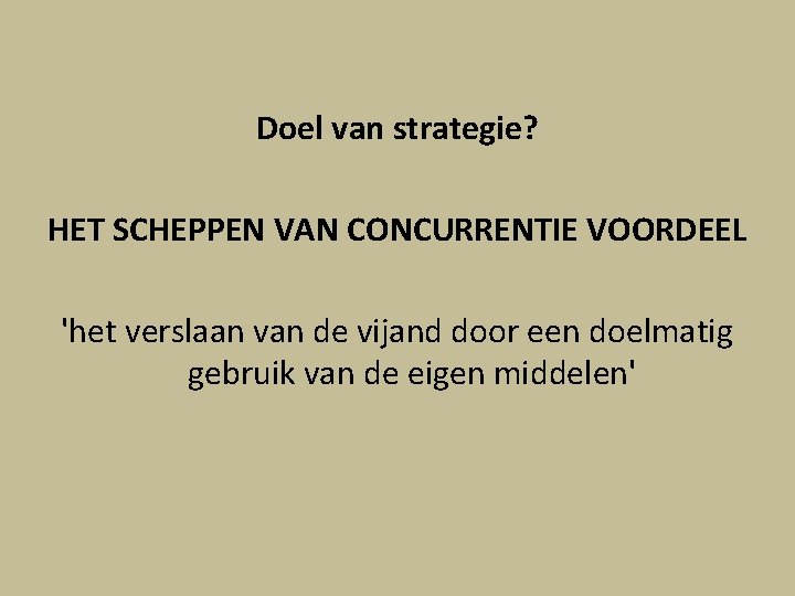 Doel van strategie? HET SCHEPPEN VAN CONCURRENTIE VOORDEEL 'het verslaan van de vijand door