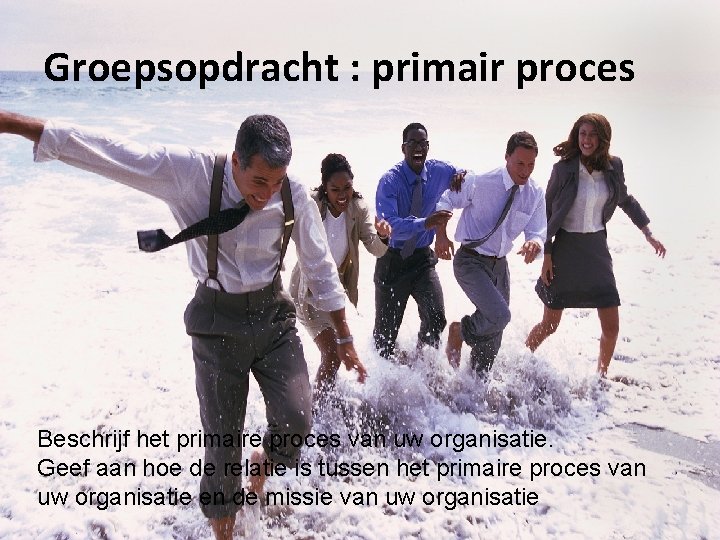 Groepsopdracht : primair proces Beschrijf het primaire proces van uw organisatie. Geef aan hoe