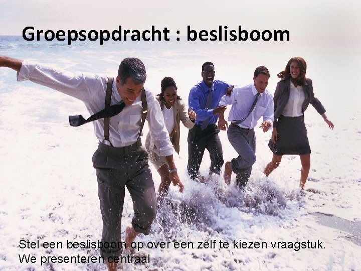 Groepsopdracht : beslisboom Stel een beslisboom op over een zelf te kiezen vraagstuk. We Groepsopdracht : beslisboom Stel een beslisboom op over een zelf te kiezen vraagstuk. We