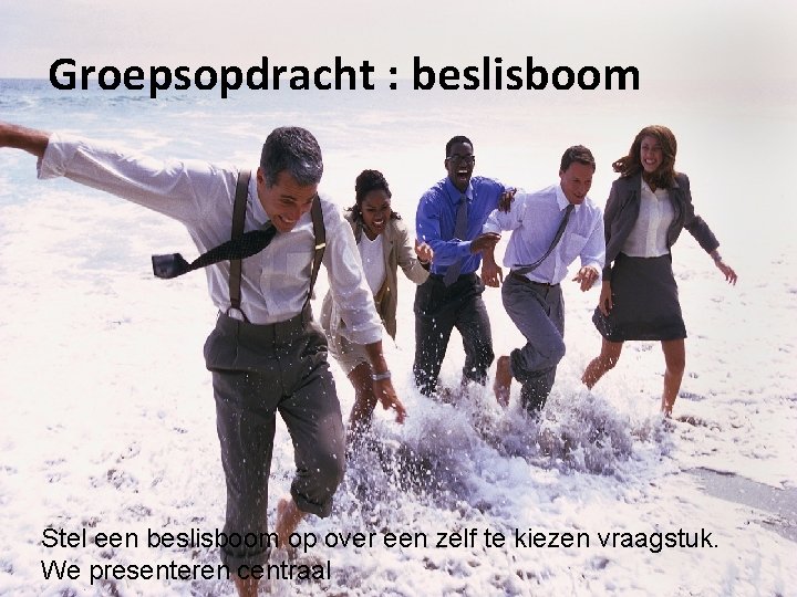 Groepsopdracht : beslisboom Stel een beslisboom op over een zelf te kiezen vraagstuk. We