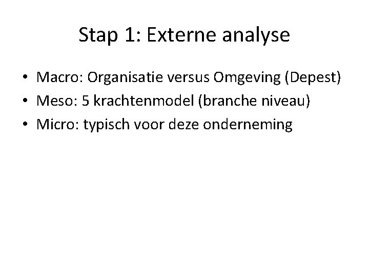 Stap 1: Externe analyse • Macro: Organisatie versus Omgeving (Depest) • Meso: 5 krachtenmodel Stap 1: Externe analyse • Macro: Organisatie versus Omgeving (Depest) • Meso: 5 krachtenmodel