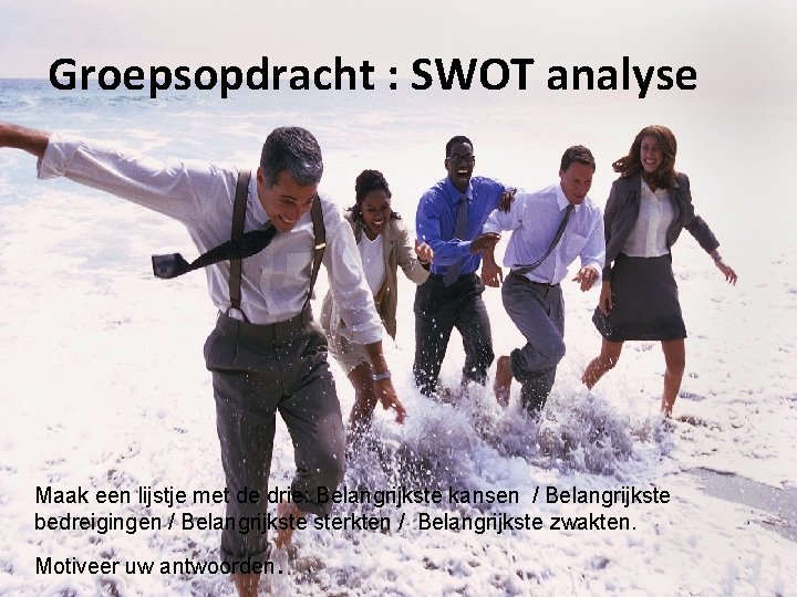 Groepsopdracht : SWOT analyse Maak een lijstje met de drie: Belangrijkste kansen / Belangrijkste