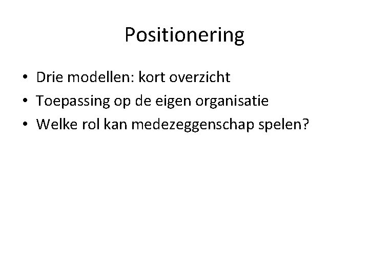 Positionering • Drie modellen: kort overzicht • Toepassing op de eigen organisatie • Welke