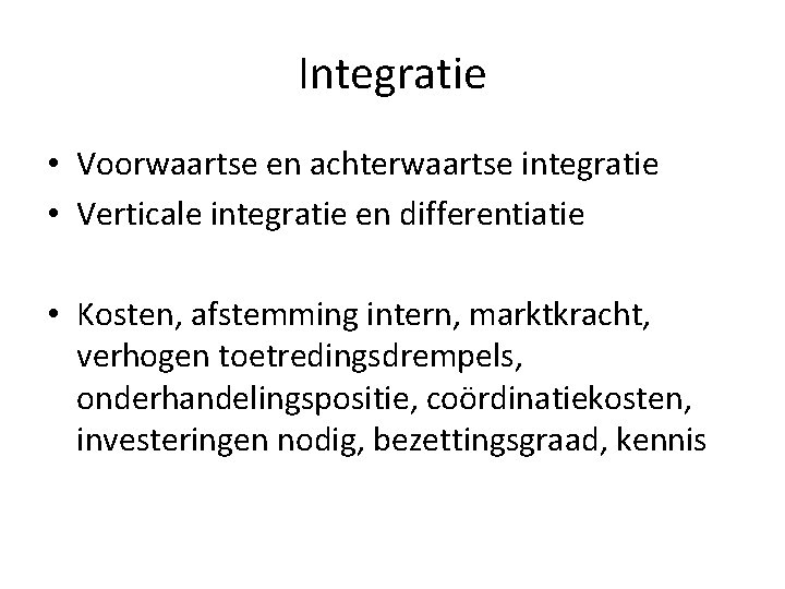Integratie • Voorwaartse en achterwaartse integratie • Verticale integratie en differentiatie • Kosten, afstemming Integratie • Voorwaartse en achterwaartse integratie • Verticale integratie en differentiatie • Kosten, afstemming