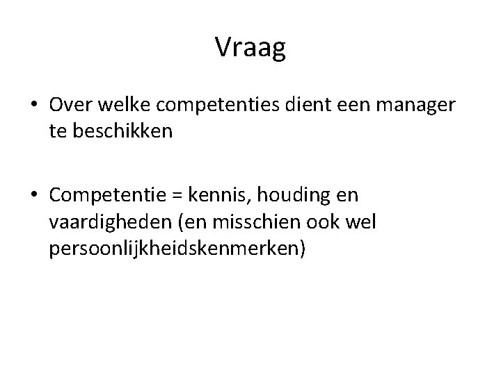 Vraag • Over welke competenties dient een manager te beschikken • Competentie = kennis,