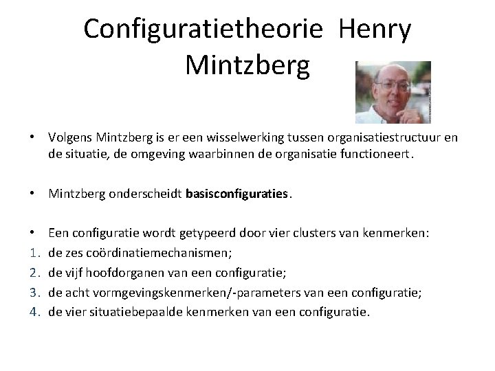 Configuratietheorie Henry Mintzberg • Volgens Mintzberg is er een wisselwerking tussen organisatiestructuur en de