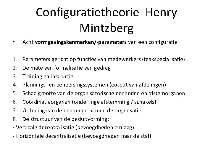 Configuratietheorie Henry Mintzberg • Acht vormgevingskenmerken/-parameters van een configuratie: 1. Parameters gericht op functies Configuratietheorie Henry Mintzberg • Acht vormgevingskenmerken/-parameters van een configuratie: 1. Parameters gericht op functies