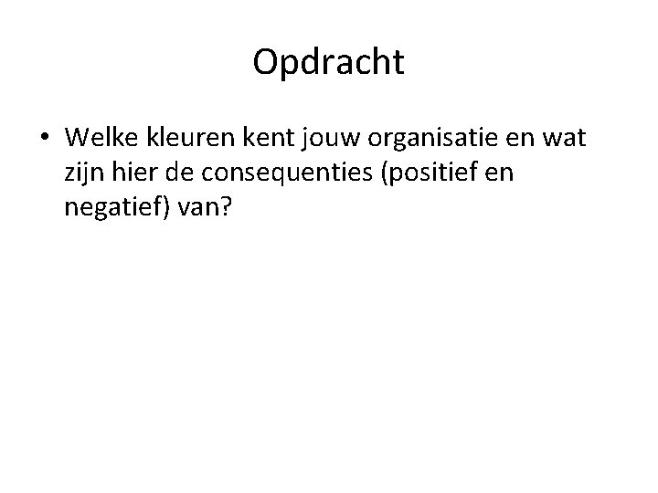 Opdracht • Welke kleuren kent jouw organisatie en wat zijn hier de consequenties (positief