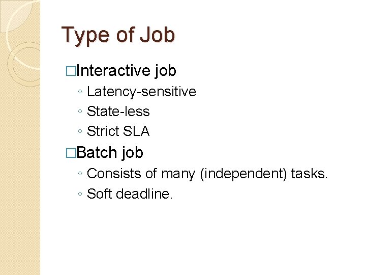 Type of Job �Interactive job ◦ Latency-sensitive ◦ State-less ◦ Strict SLA �Batch job