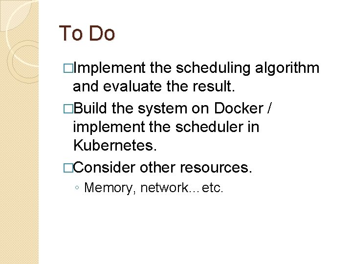To Do �Implement the scheduling algorithm and evaluate the result. �Build the system on