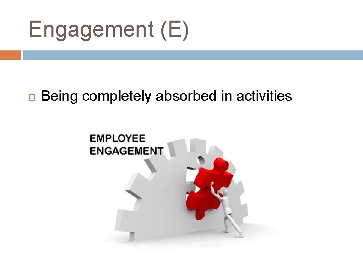 Engagement (E) Being completely absorbed in activities 