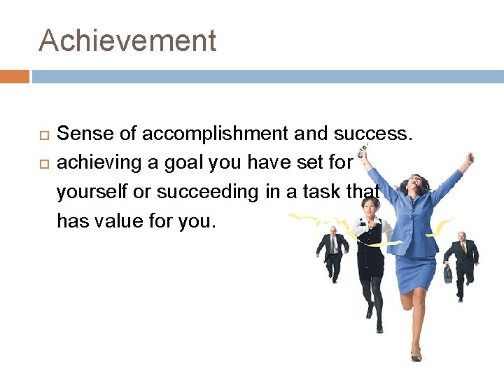Achievement Sense of accomplishment and success. achieving a goal you have set for yourself