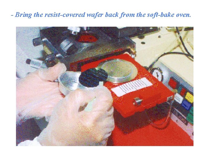 - Bring the resist-covered wafer back from the soft-bake oven. 