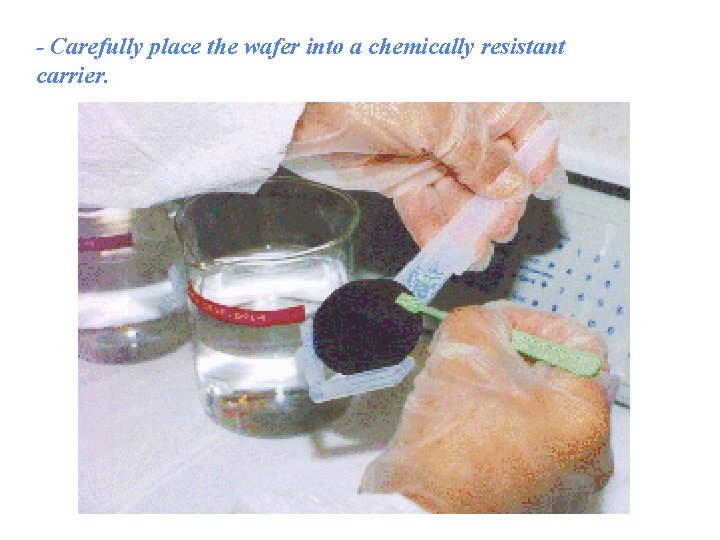 - Carefully place the wafer into a chemically resistant carrier. 