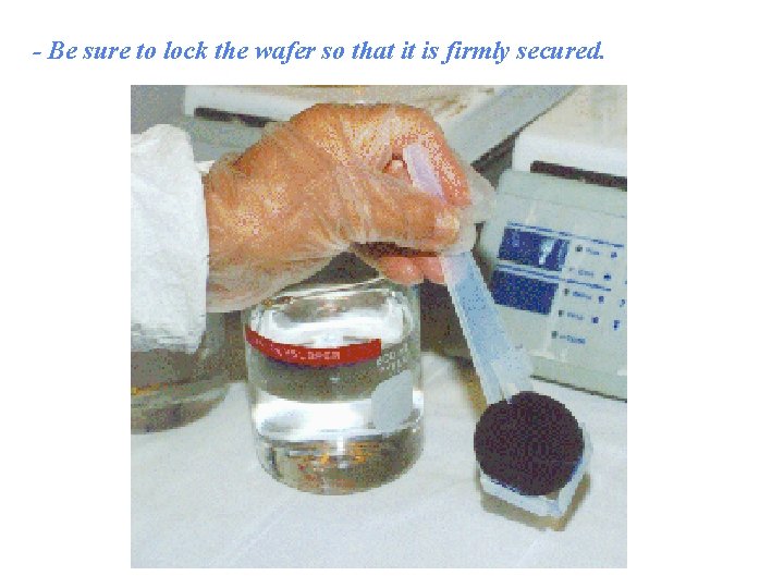 - Be sure to lock the wafer so that it is firmly secured. 