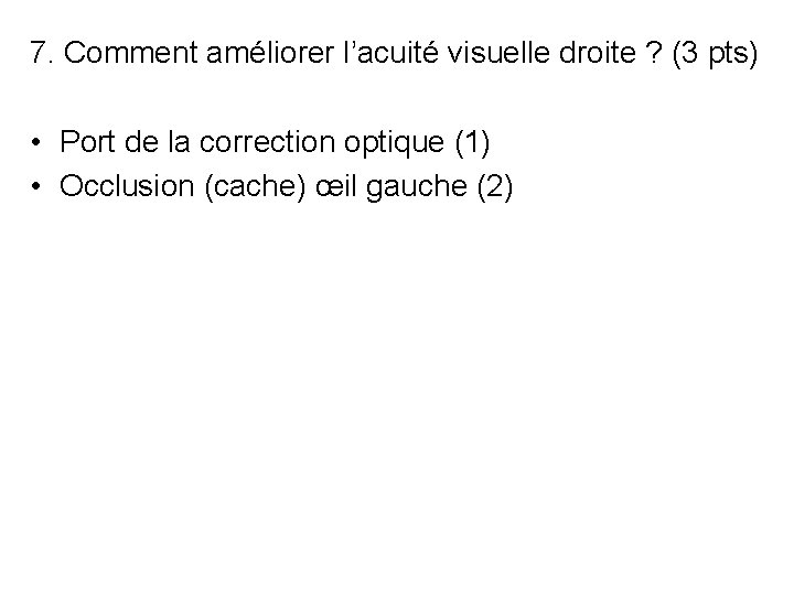 7. Comment améliorer l’acuité visuelle droite ? (3 pts) • Port de la correction