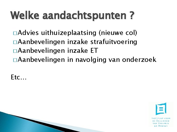 Welke aandachtspunten ? � Advies uithuizeplaatsing (nieuwe col) � Aanbevelingen inzake strafuitvoering � Aanbevelingen