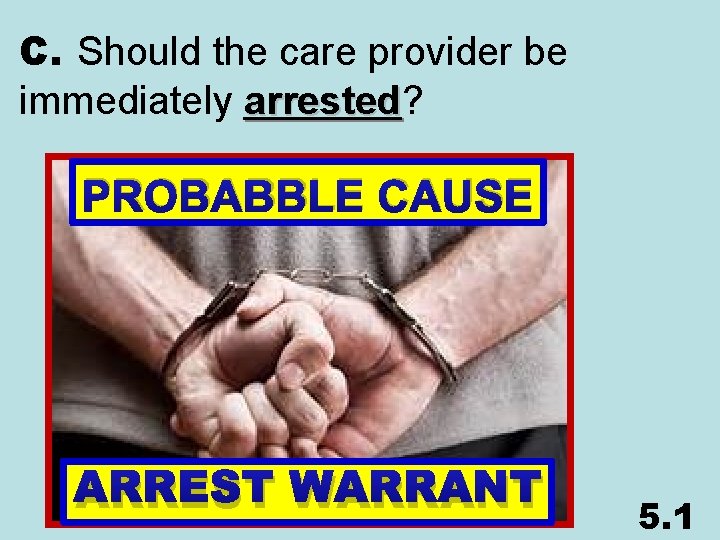 C. Should the care provider be immediately arrested? arrested PROBABBLE CAUSE ARREST WARRANT 5.