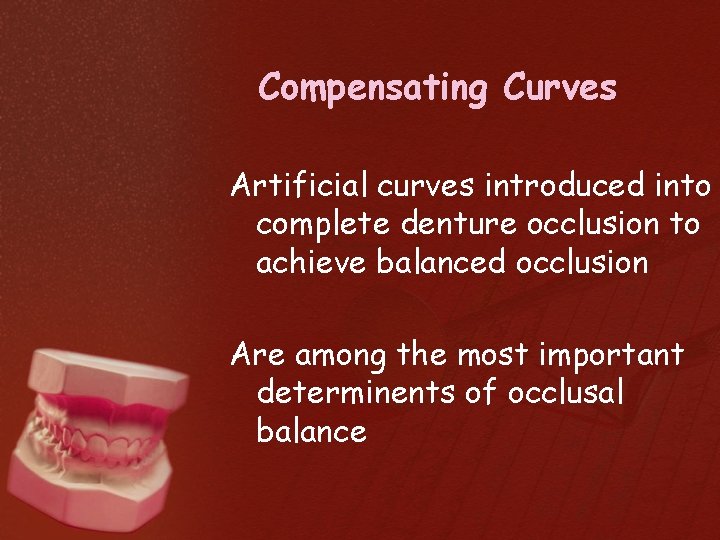 Compensating Curves Artificial curves introduced into complete denture occlusion to achieve balanced occlusion Are