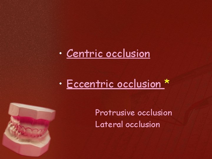  • Centric occlusion • Eccentric occlusion * Protrusive occlusion Lateral occlusion 