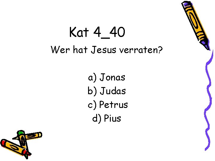 Kat 4_40 Wer hat Jesus verraten? a) Jonas b) Judas c) Petrus d) Pius