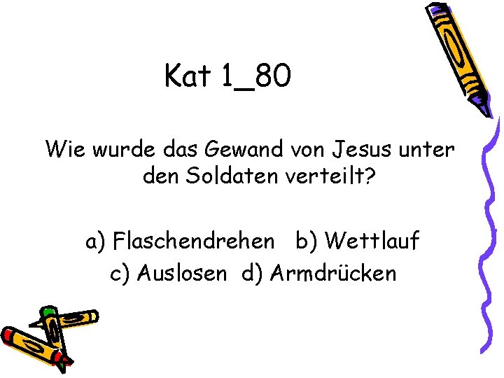 Kat 1_80 Wie wurde das Gewand von Jesus unter den Soldaten verteilt? a) Flaschendrehen