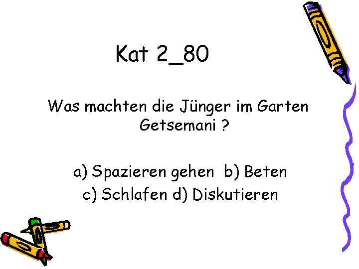 Kat 2_80 Was machten die Jünger im Garten Getsemani ? a) Spazieren gehen b)